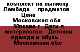 комплект на выписку “Ламбада“ 8 предметов › Цена ­ 4 000 - Московская обл., Москва г. Дети и материнство » Детская одежда и обувь   . Московская обл.